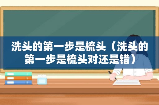 洗头的第一步是梳头（洗头的第一步是梳头对还是错）