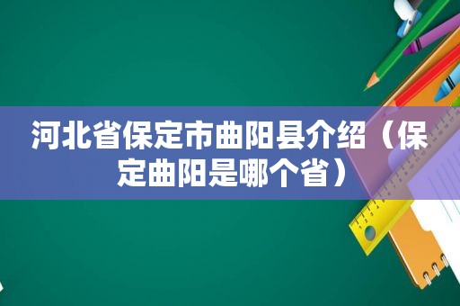 河北省保定市曲阳县介绍（保定曲阳是哪个省）