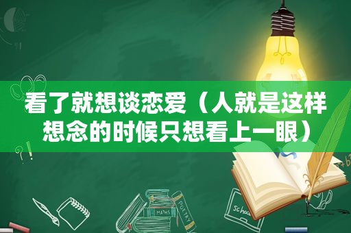 看了就想谈恋爱（人就是这样想念的时候只想看上一眼）