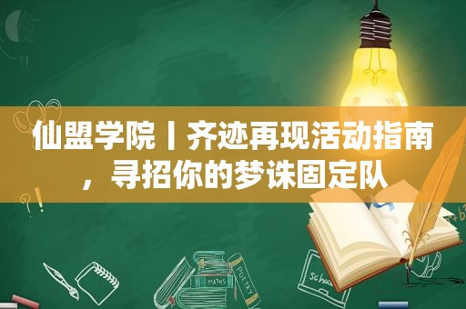 仙盟学院丨齐迹再现活动指南，寻招你的梦诛固定队