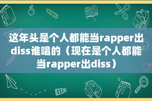 这年头是个人都能当rapper出diss谁唱的（现在是个人都能当rapper出diss）