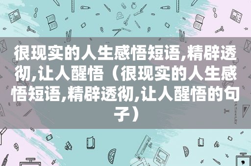 很现实的人生感悟短语,精辟透彻,让人醒悟（很现实的人生感悟短语,精辟透彻,让人醒悟的句子）