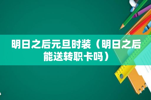 明日之后元旦时装（明日之后能送转职卡吗）