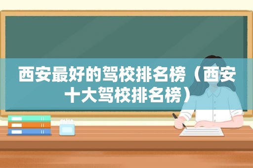 西安最好的驾校排名榜（西安十大驾校排名榜）