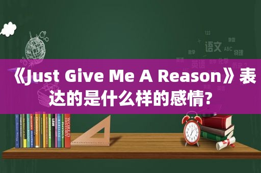 《Just Give Me A Reason》表达的是什么样的感情?