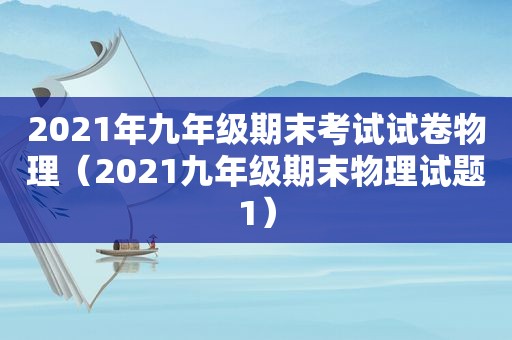 2021年九年级期末考试试卷物理（2021九年级期末物理试题1）