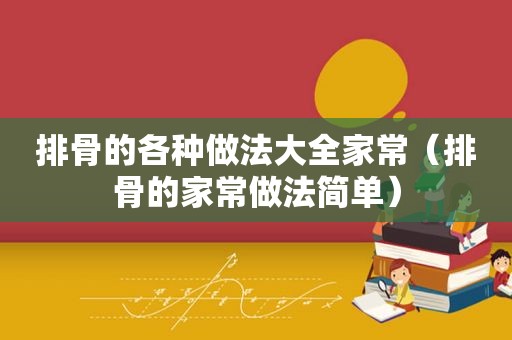 排骨的各种做法大全家常（排骨的家常做法简单）