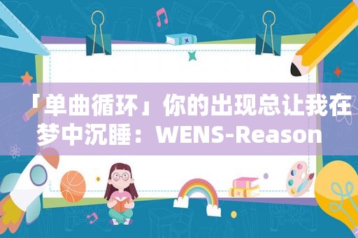 「单曲循环」你的出现总让我在梦中沉睡：WENS-Reason