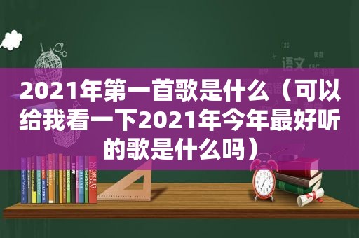 2021年第一首歌是什么（可以给我看一下2021年今年最好听的歌是什么吗）