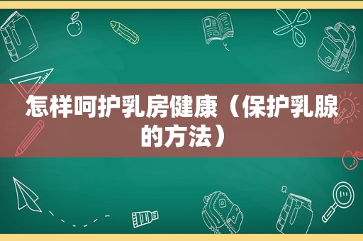 怎样呵护 *** 健康（保护乳腺的方法）