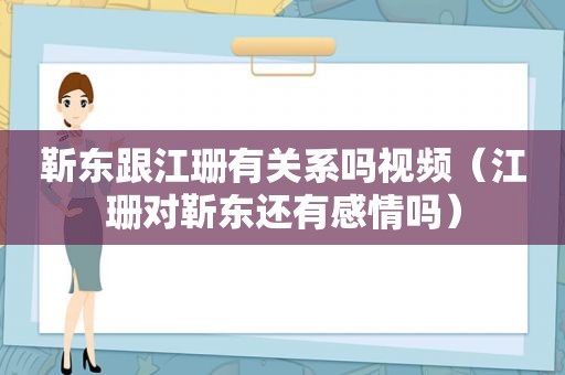 靳东跟江珊有关系吗视频（江珊对靳东还有感情吗）