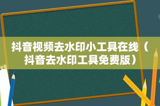 抖音视频去水印小工具在线（抖音去水印工具免费版）