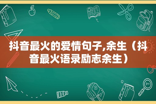 抖音最火的爱情句子,余生（抖音最火语录励志余生）