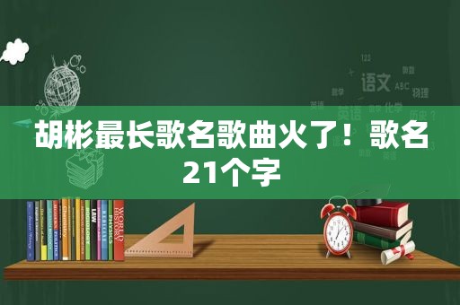 胡彬最长歌名歌曲火了！歌名21个字