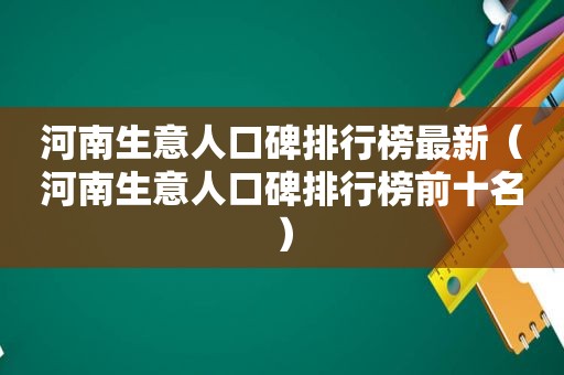 河南生意人口碑排行榜最新（河南生意人口碑排行榜前十名）