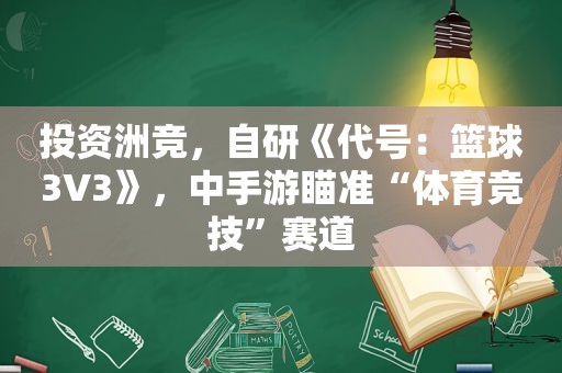 投资洲竞，自研《代号：篮球3V3》，中手游瞄准“体育竞技”赛道