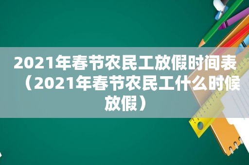 2021年春节农民工放假时间表（2021年春节农民工什么时候放假）