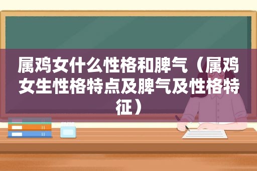 属鸡女什么性格和脾气（属鸡女生性格特点及脾气及性格特征）