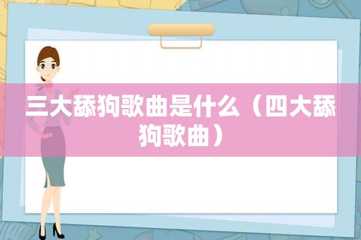 三大舔狗歌曲是什么（四大舔狗歌曲）