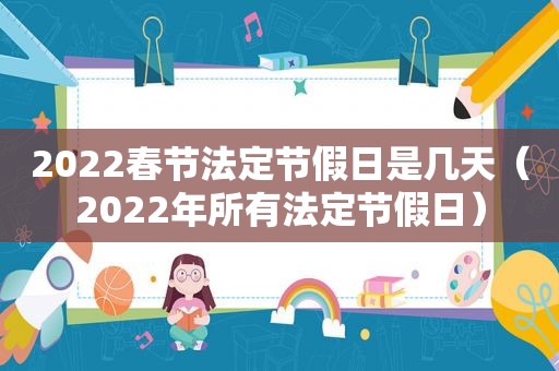 2022春节法定节假日是几天（2022年所有法定节假日）