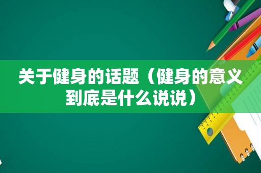 关于健身的话题（健身的意义到底是什么说说）