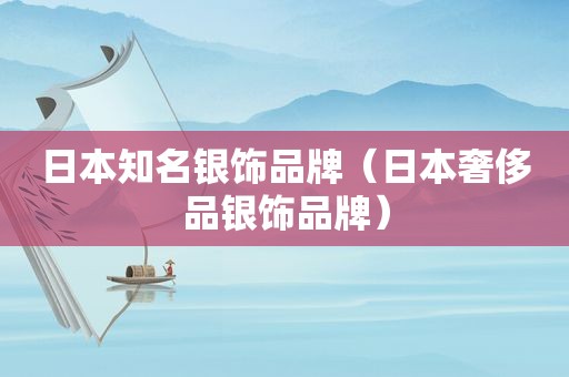 日本知名银饰品牌（日本奢侈品银饰品牌）