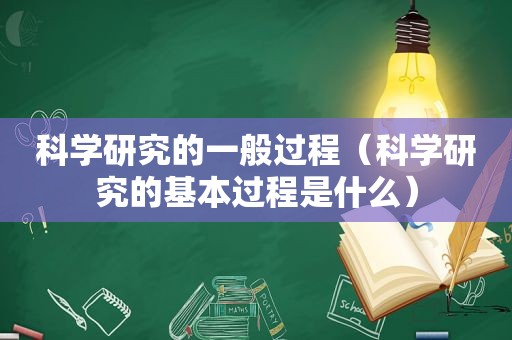 科学研究的一般过程（科学研究的基本过程是什么）