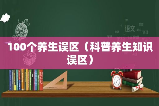 100个养生误区（科普养生知识误区）