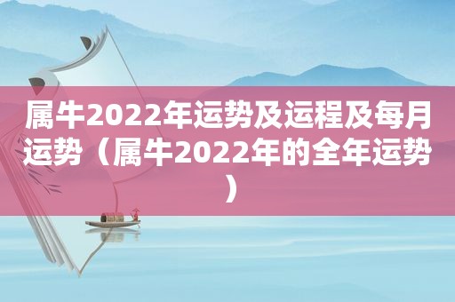 属牛2022年运势及运程及每月运势（属牛2022年的全年运势）