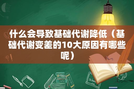 什么会导致基础代谢降低（基础代谢变差的10大原因有哪些呢）