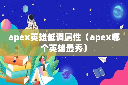 apex英雄低调属性（apex哪个英雄最秀）