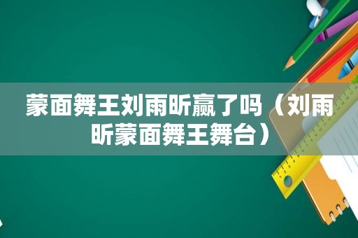 蒙面舞王刘雨昕赢了吗（刘雨昕蒙面舞王舞台）