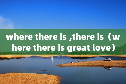 where there is ,there is（where there is great love）