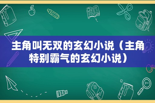 主角叫无双的玄幻小说（主角特别霸气的玄幻小说）