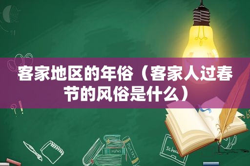 客家地区的年俗（客家人过春节的风俗是什么）