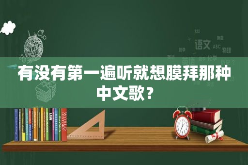 有没有第一遍听就想膜拜那种中文歌？