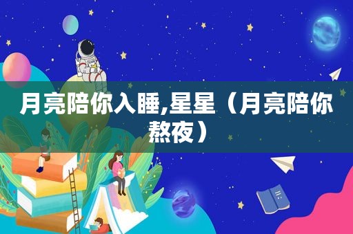 月亮陪你入睡,星星（月亮陪你熬夜）