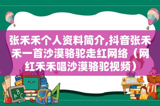 张禾禾个人资料简介,抖音张禾禾一首沙漠骆驼走红网络（网红禾禾唱沙漠骆驼视频）