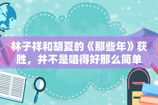 林子祥和胡夏的《那些年》获胜，并不是唱得好那么简单