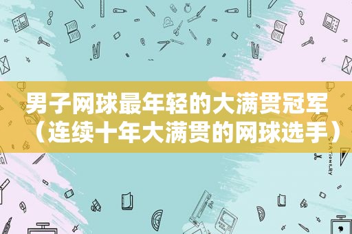 男子网球最年轻的大满贯冠军（连续十年大满贯的网球选手）