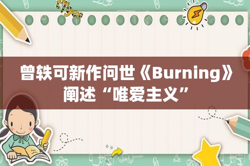 曾轶可新作问世《Burning》阐述“唯爱主义”