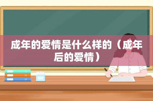 成年的爱情是什么样的（成年后的爱情）