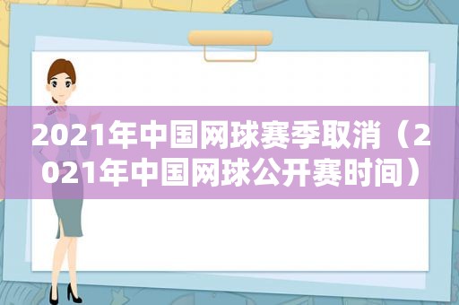 2021年中国网球赛季取消（2021年中国网球公开赛时间）