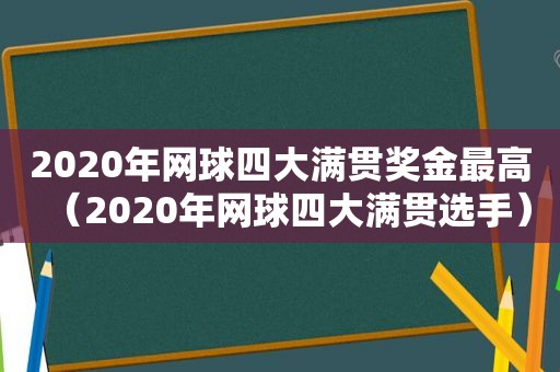 2020年网球四大满贯奖金最高（2020年网球四大满贯选手）