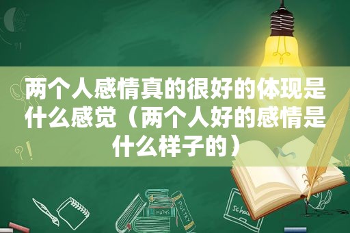 两个人感情真的很好的体现是什么感觉（两个人好的感情是什么样子的）