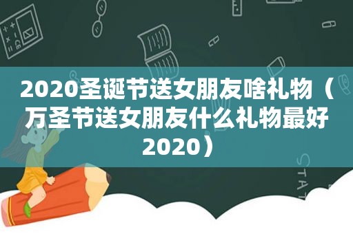 2020圣诞节送女朋友啥礼物（万圣节送女朋友什么礼物最好2020）