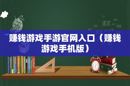 赚钱游戏手游官网入口（赚钱游戏手机版）