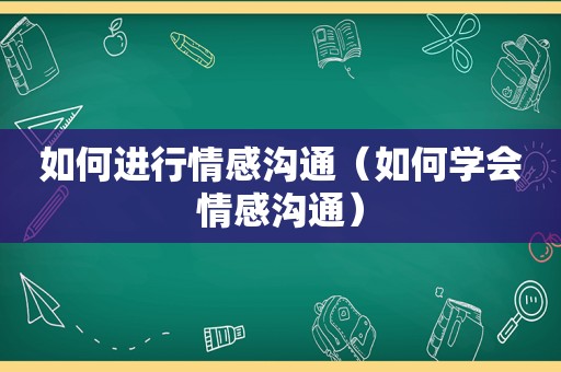 如何进行情感沟通（如何学会情感沟通）