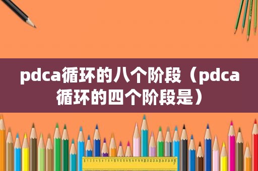 pdca循环的八个阶段（pdca循环的四个阶段是）