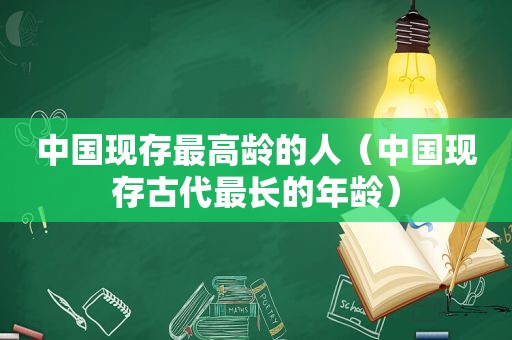 中国现存最高龄的人（中国现存古代最长的年龄）